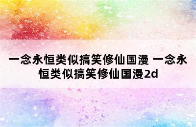 一念永恒类似搞笑修仙国漫 一念永恒类似搞笑修仙国漫2d